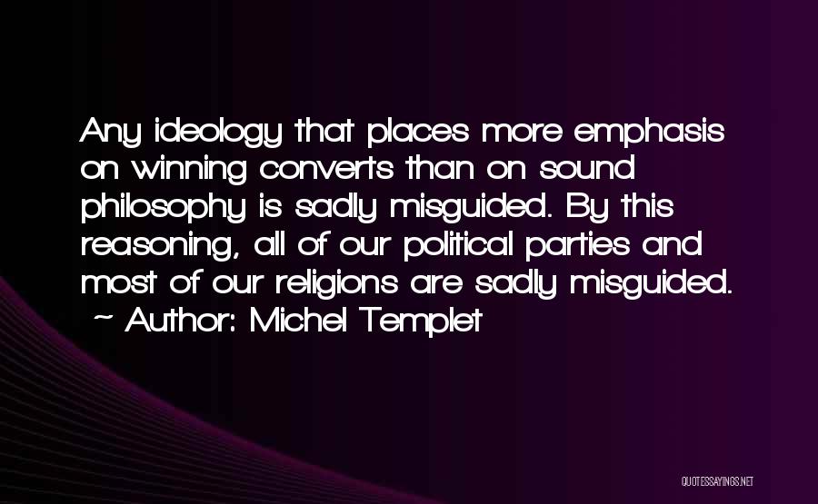 Michel Templet Quotes: Any Ideology That Places More Emphasis On Winning Converts Than On Sound Philosophy Is Sadly Misguided. By This Reasoning, All