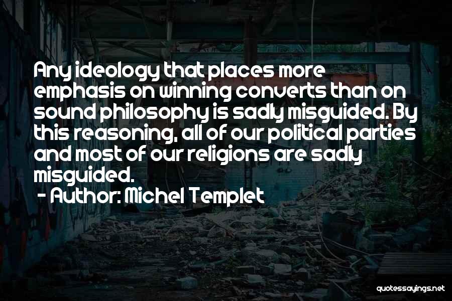 Michel Templet Quotes: Any Ideology That Places More Emphasis On Winning Converts Than On Sound Philosophy Is Sadly Misguided. By This Reasoning, All