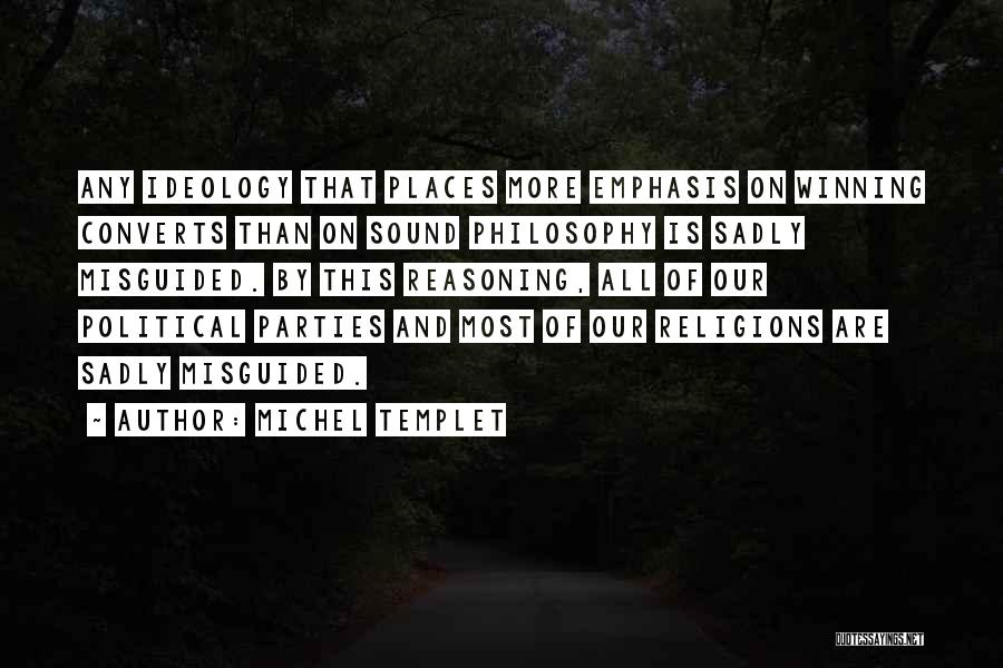 Michel Templet Quotes: Any Ideology That Places More Emphasis On Winning Converts Than On Sound Philosophy Is Sadly Misguided. By This Reasoning, All