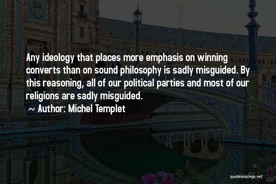 Michel Templet Quotes: Any Ideology That Places More Emphasis On Winning Converts Than On Sound Philosophy Is Sadly Misguided. By This Reasoning, All