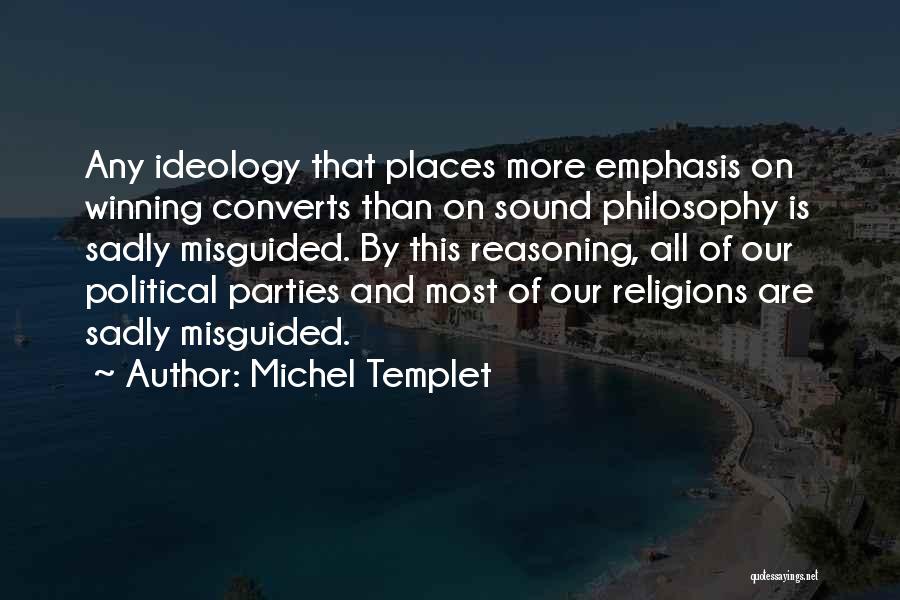 Michel Templet Quotes: Any Ideology That Places More Emphasis On Winning Converts Than On Sound Philosophy Is Sadly Misguided. By This Reasoning, All