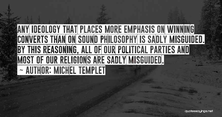 Michel Templet Quotes: Any Ideology That Places More Emphasis On Winning Converts Than On Sound Philosophy Is Sadly Misguided. By This Reasoning, All