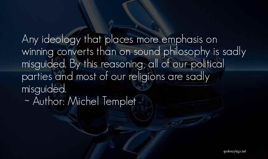 Michel Templet Quotes: Any Ideology That Places More Emphasis On Winning Converts Than On Sound Philosophy Is Sadly Misguided. By This Reasoning, All