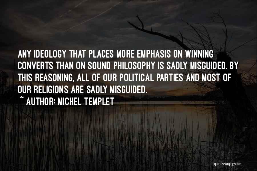 Michel Templet Quotes: Any Ideology That Places More Emphasis On Winning Converts Than On Sound Philosophy Is Sadly Misguided. By This Reasoning, All