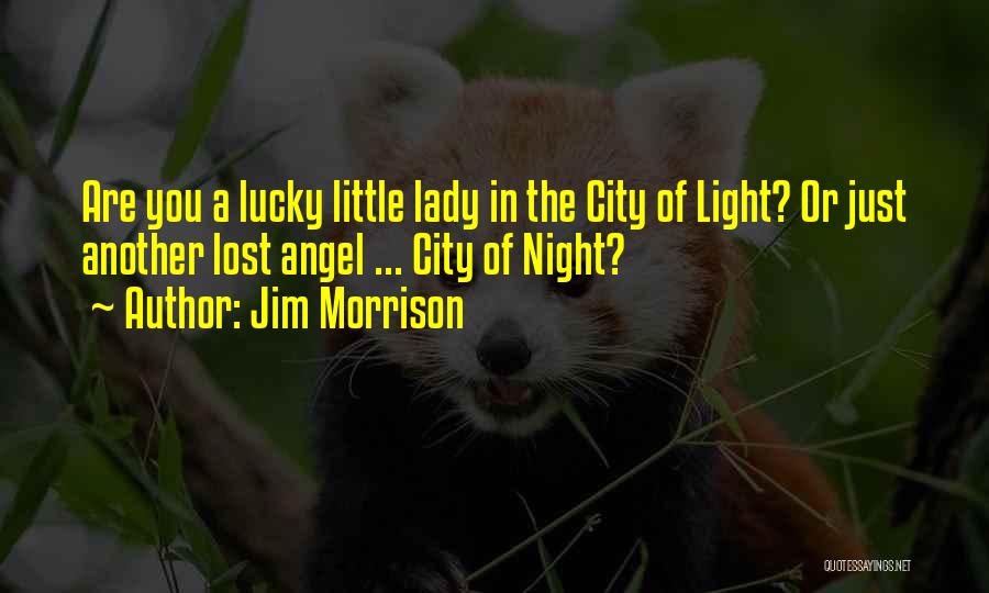 Jim Morrison Quotes: Are You A Lucky Little Lady In The City Of Light? Or Just Another Lost Angel ... City Of Night?