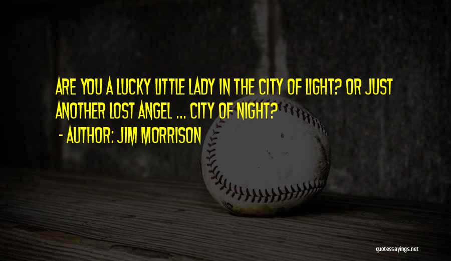 Jim Morrison Quotes: Are You A Lucky Little Lady In The City Of Light? Or Just Another Lost Angel ... City Of Night?