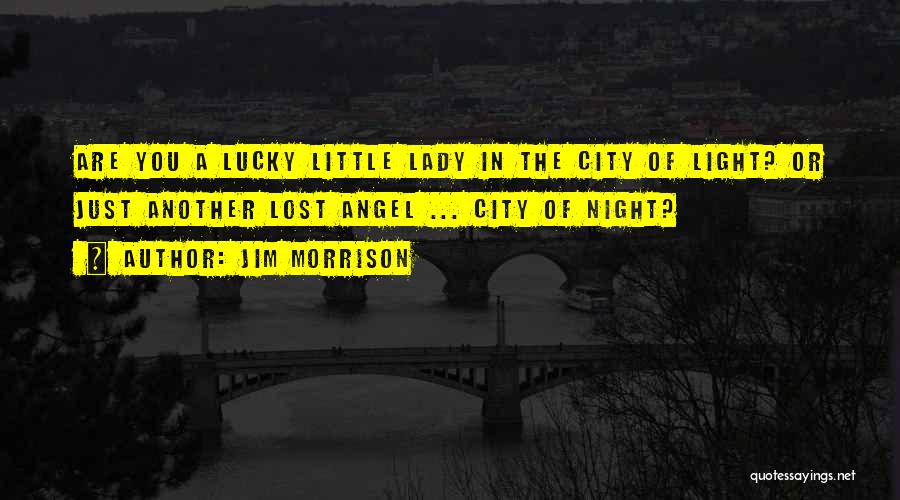 Jim Morrison Quotes: Are You A Lucky Little Lady In The City Of Light? Or Just Another Lost Angel ... City Of Night?