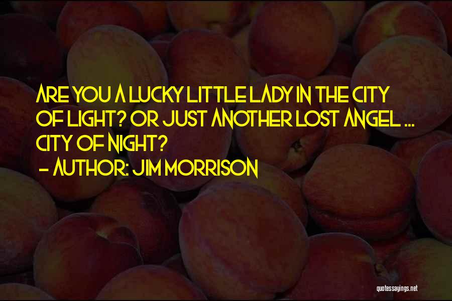 Jim Morrison Quotes: Are You A Lucky Little Lady In The City Of Light? Or Just Another Lost Angel ... City Of Night?