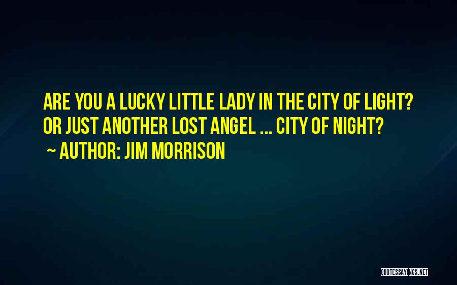 Jim Morrison Quotes: Are You A Lucky Little Lady In The City Of Light? Or Just Another Lost Angel ... City Of Night?