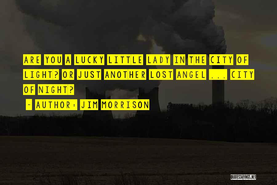 Jim Morrison Quotes: Are You A Lucky Little Lady In The City Of Light? Or Just Another Lost Angel ... City Of Night?