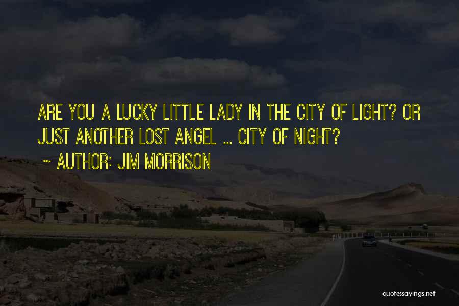 Jim Morrison Quotes: Are You A Lucky Little Lady In The City Of Light? Or Just Another Lost Angel ... City Of Night?