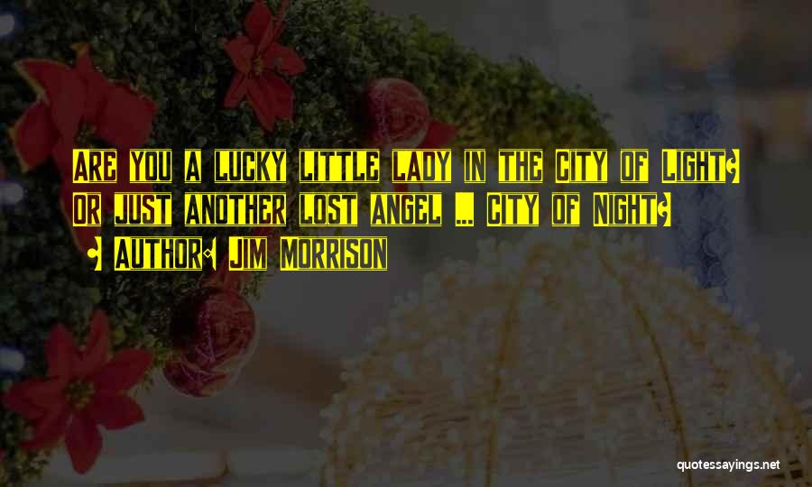 Jim Morrison Quotes: Are You A Lucky Little Lady In The City Of Light? Or Just Another Lost Angel ... City Of Night?