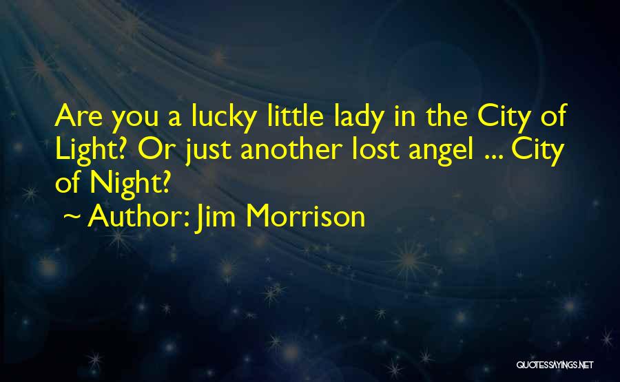 Jim Morrison Quotes: Are You A Lucky Little Lady In The City Of Light? Or Just Another Lost Angel ... City Of Night?