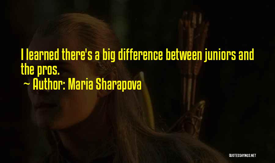 Maria Sharapova Quotes: I Learned There's A Big Difference Between Juniors And The Pros.