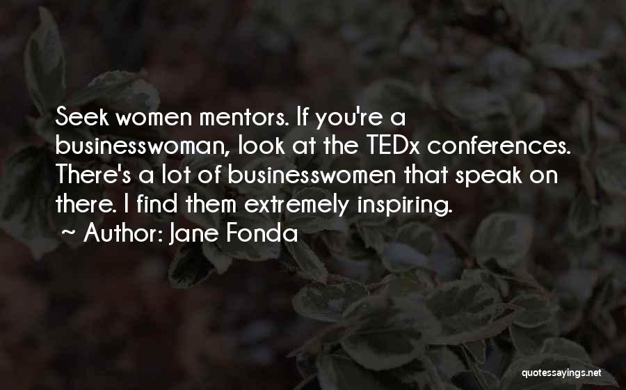 Jane Fonda Quotes: Seek Women Mentors. If You're A Businesswoman, Look At The Tedx Conferences. There's A Lot Of Businesswomen That Speak On