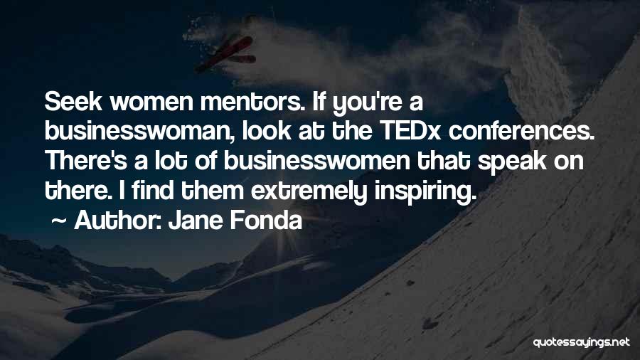 Jane Fonda Quotes: Seek Women Mentors. If You're A Businesswoman, Look At The Tedx Conferences. There's A Lot Of Businesswomen That Speak On