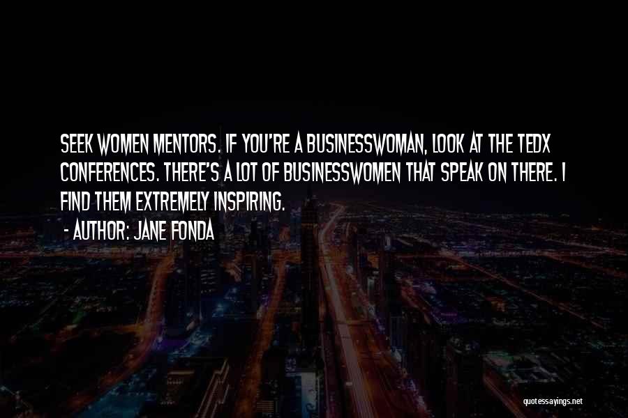 Jane Fonda Quotes: Seek Women Mentors. If You're A Businesswoman, Look At The Tedx Conferences. There's A Lot Of Businesswomen That Speak On