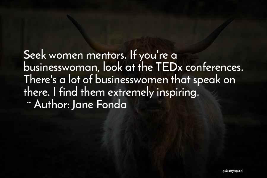 Jane Fonda Quotes: Seek Women Mentors. If You're A Businesswoman, Look At The Tedx Conferences. There's A Lot Of Businesswomen That Speak On