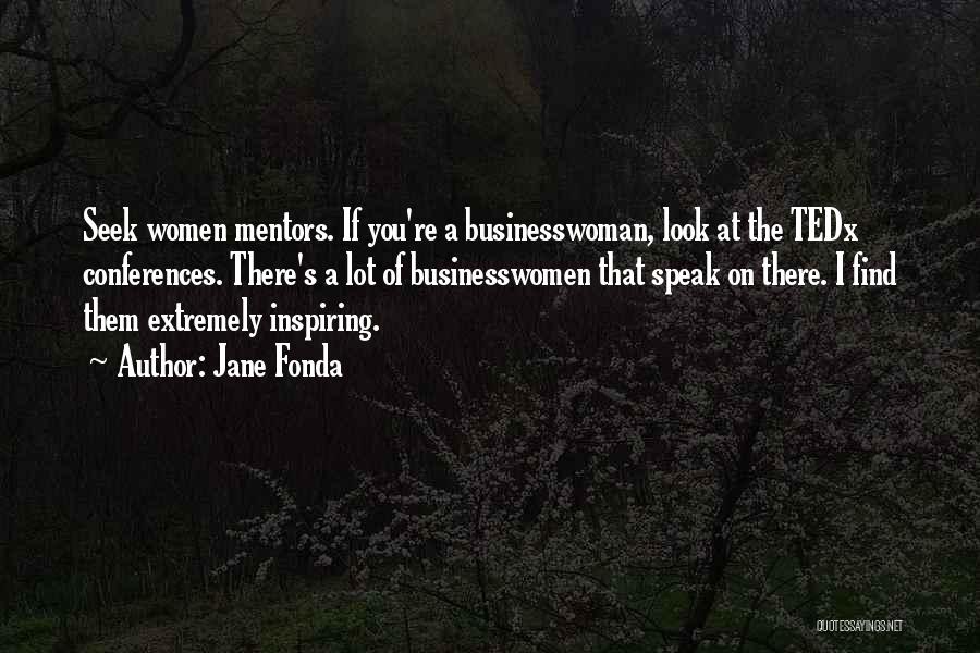 Jane Fonda Quotes: Seek Women Mentors. If You're A Businesswoman, Look At The Tedx Conferences. There's A Lot Of Businesswomen That Speak On
