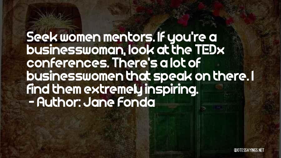 Jane Fonda Quotes: Seek Women Mentors. If You're A Businesswoman, Look At The Tedx Conferences. There's A Lot Of Businesswomen That Speak On