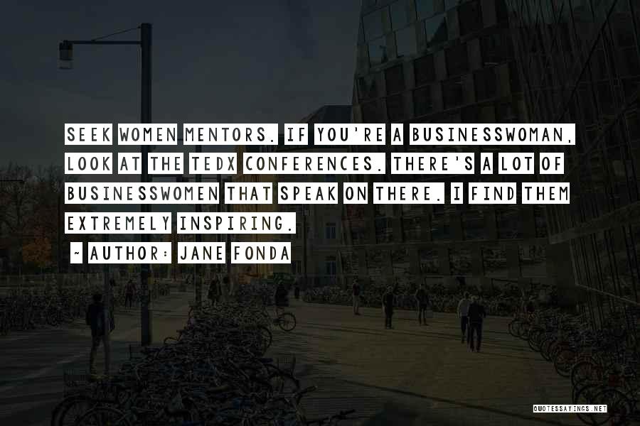 Jane Fonda Quotes: Seek Women Mentors. If You're A Businesswoman, Look At The Tedx Conferences. There's A Lot Of Businesswomen That Speak On