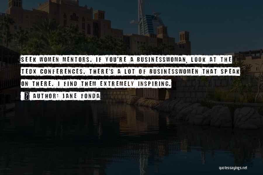 Jane Fonda Quotes: Seek Women Mentors. If You're A Businesswoman, Look At The Tedx Conferences. There's A Lot Of Businesswomen That Speak On