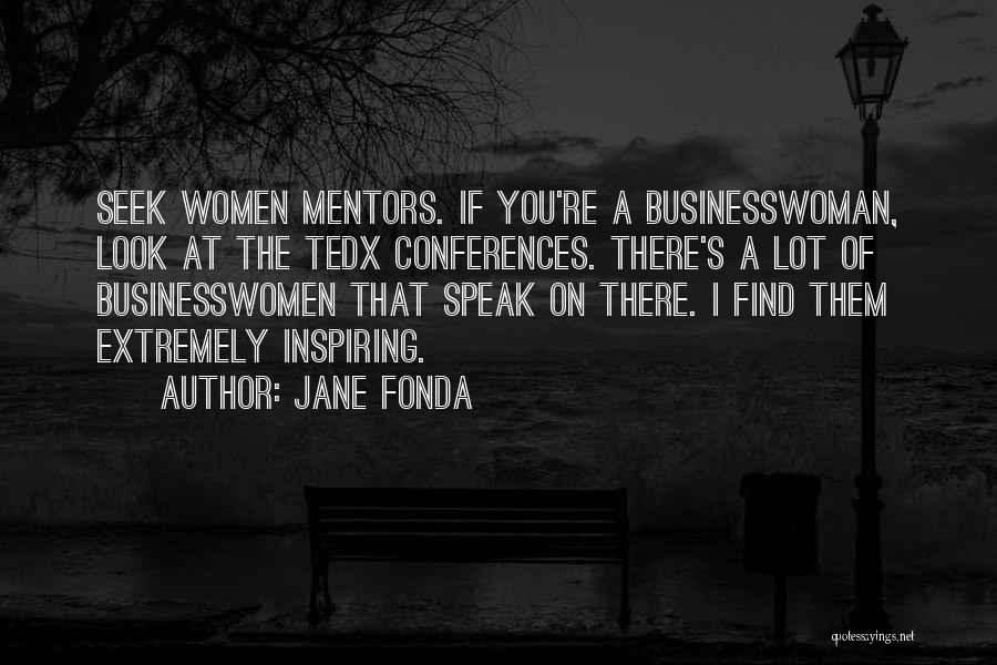 Jane Fonda Quotes: Seek Women Mentors. If You're A Businesswoman, Look At The Tedx Conferences. There's A Lot Of Businesswomen That Speak On