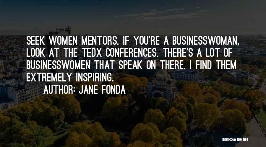 Jane Fonda Quotes: Seek Women Mentors. If You're A Businesswoman, Look At The Tedx Conferences. There's A Lot Of Businesswomen That Speak On