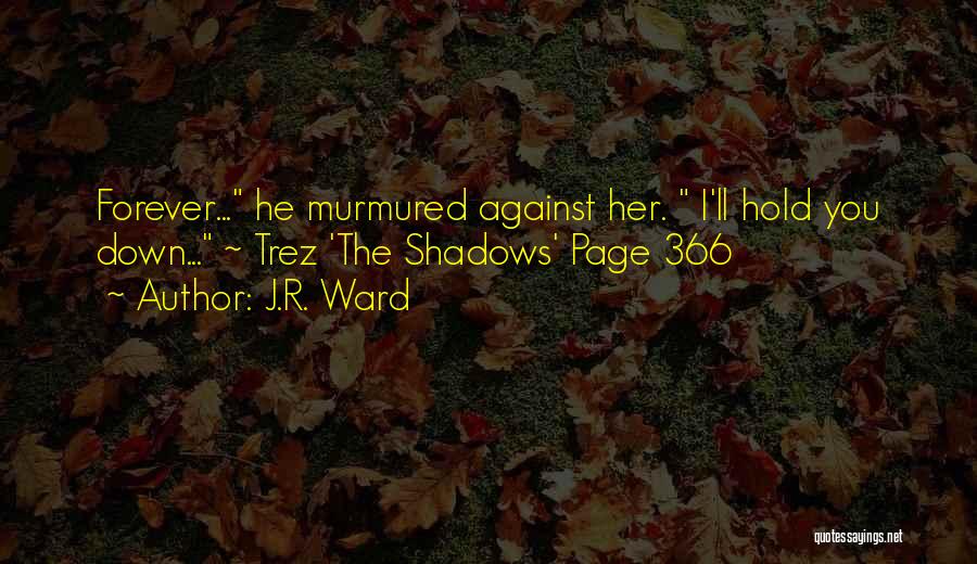 J.R. Ward Quotes: Forever... He Murmured Against Her. I'll Hold You Down... ~ Trez 'the Shadows' Page 366