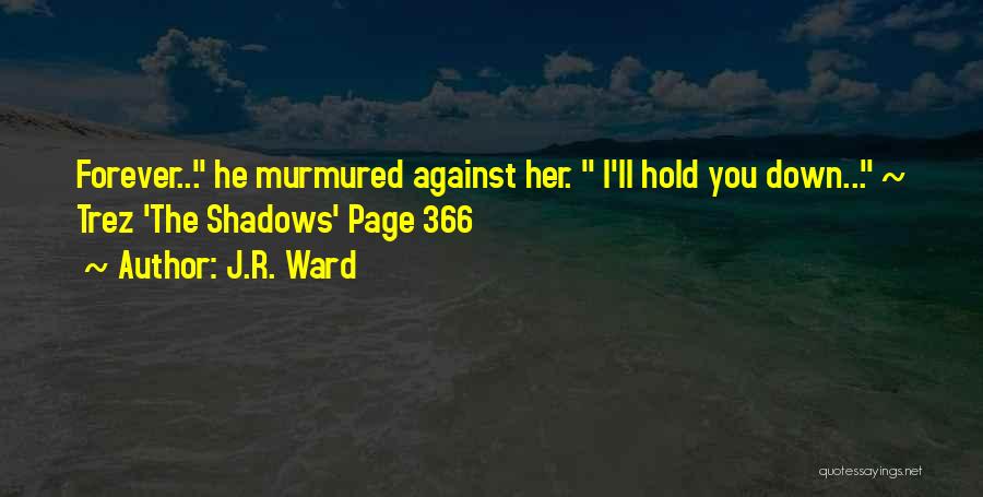 J.R. Ward Quotes: Forever... He Murmured Against Her. I'll Hold You Down... ~ Trez 'the Shadows' Page 366