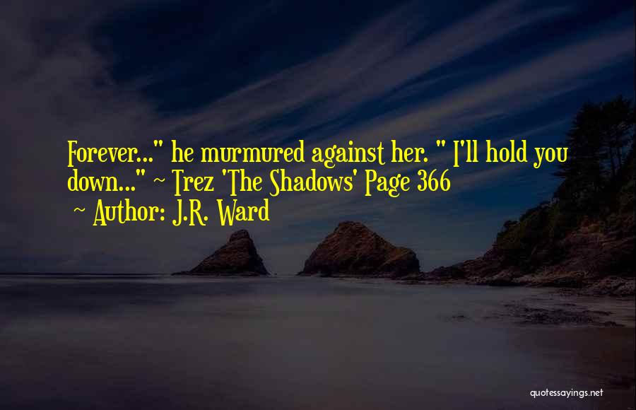 J.R. Ward Quotes: Forever... He Murmured Against Her. I'll Hold You Down... ~ Trez 'the Shadows' Page 366