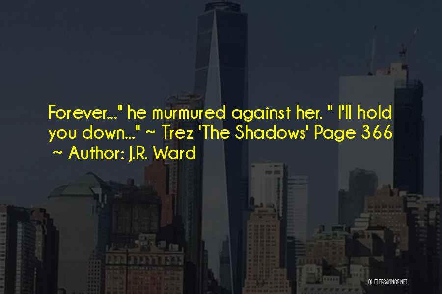 J.R. Ward Quotes: Forever... He Murmured Against Her. I'll Hold You Down... ~ Trez 'the Shadows' Page 366