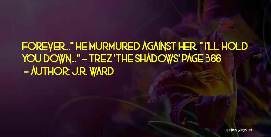 J.R. Ward Quotes: Forever... He Murmured Against Her. I'll Hold You Down... ~ Trez 'the Shadows' Page 366