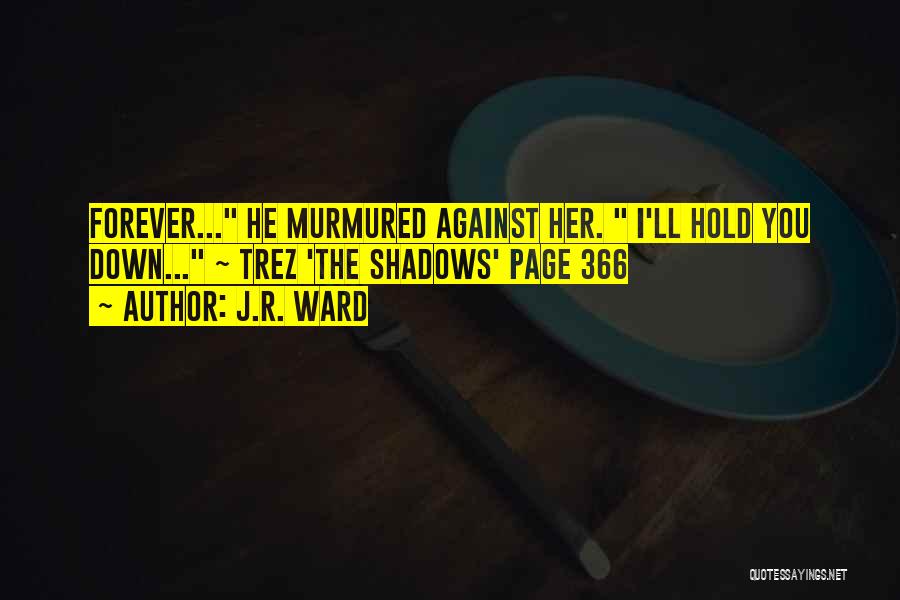 J.R. Ward Quotes: Forever... He Murmured Against Her. I'll Hold You Down... ~ Trez 'the Shadows' Page 366