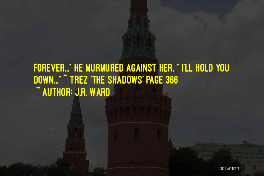 J.R. Ward Quotes: Forever... He Murmured Against Her. I'll Hold You Down... ~ Trez 'the Shadows' Page 366