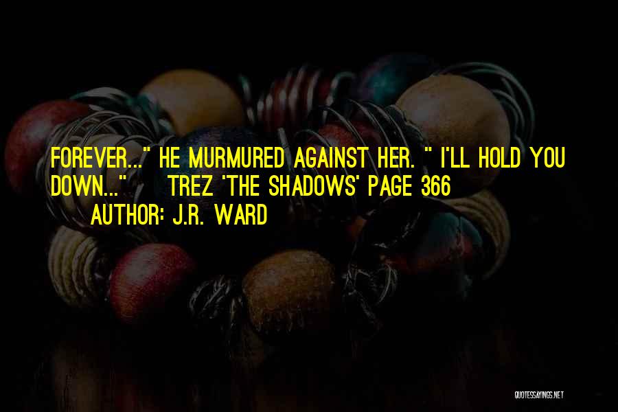 J.R. Ward Quotes: Forever... He Murmured Against Her. I'll Hold You Down... ~ Trez 'the Shadows' Page 366