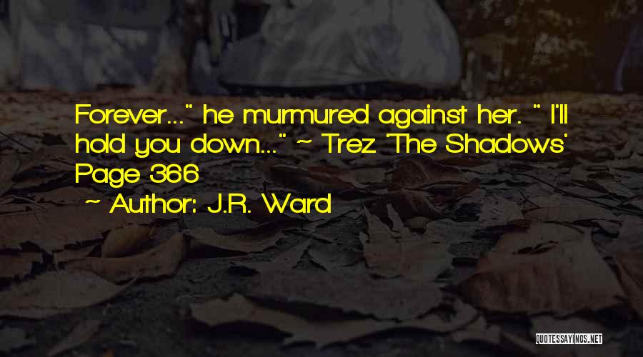 J.R. Ward Quotes: Forever... He Murmured Against Her. I'll Hold You Down... ~ Trez 'the Shadows' Page 366