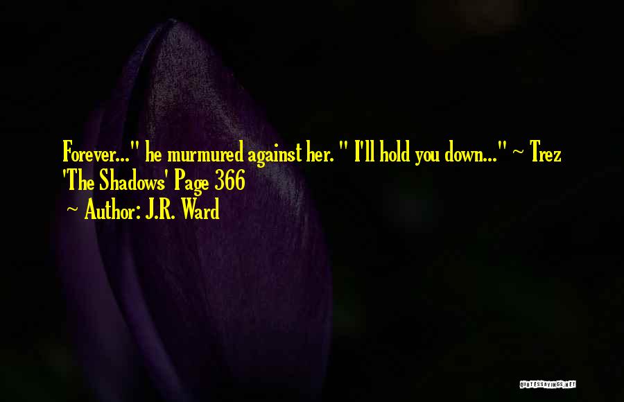 J.R. Ward Quotes: Forever... He Murmured Against Her. I'll Hold You Down... ~ Trez 'the Shadows' Page 366