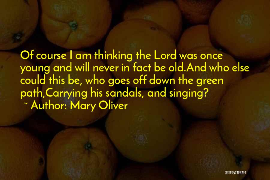 Mary Oliver Quotes: Of Course I Am Thinking The Lord Was Once Young And Will Never In Fact Be Old.and Who Else Could