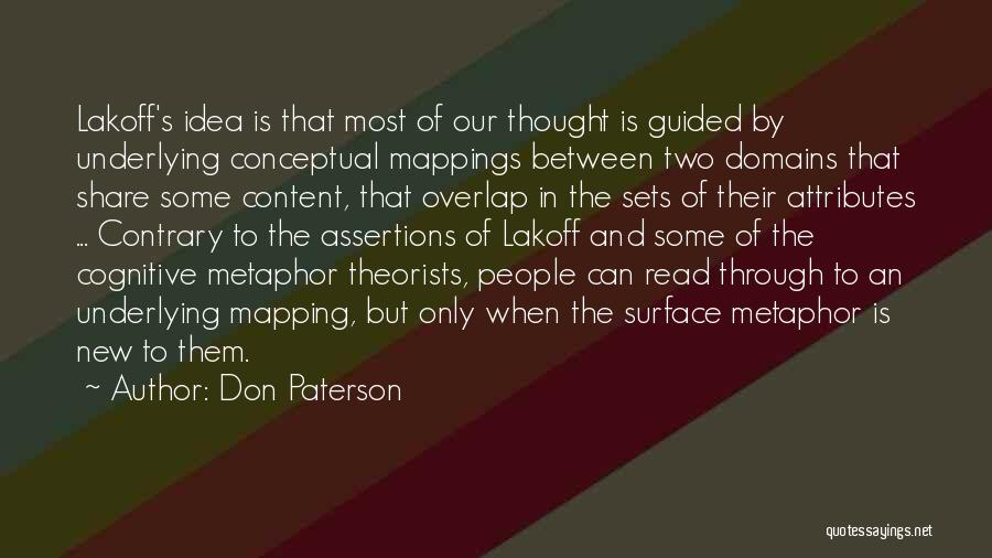 Don Paterson Quotes: Lakoff's Idea Is That Most Of Our Thought Is Guided By Underlying Conceptual Mappings Between Two Domains That Share Some