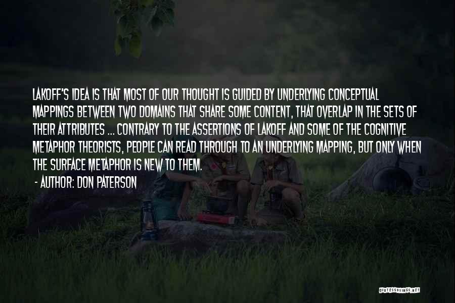 Don Paterson Quotes: Lakoff's Idea Is That Most Of Our Thought Is Guided By Underlying Conceptual Mappings Between Two Domains That Share Some