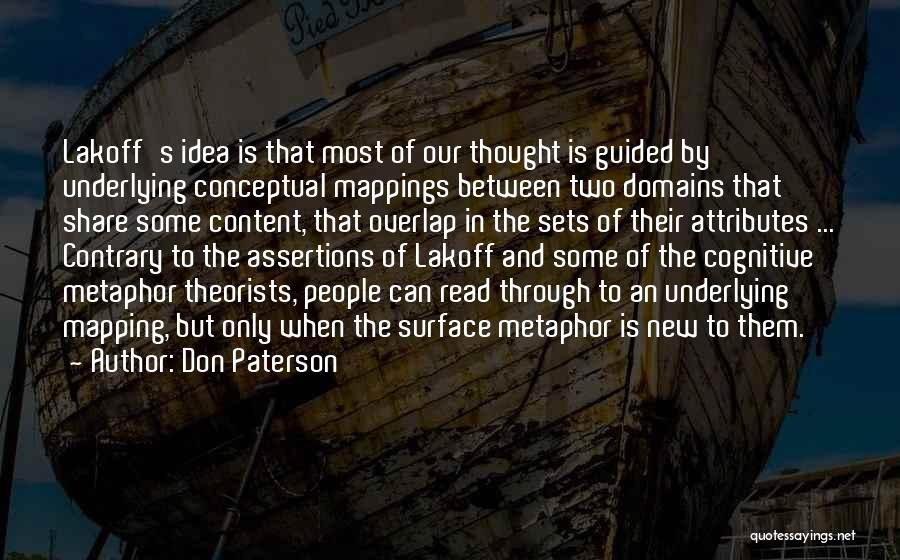 Don Paterson Quotes: Lakoff's Idea Is That Most Of Our Thought Is Guided By Underlying Conceptual Mappings Between Two Domains That Share Some