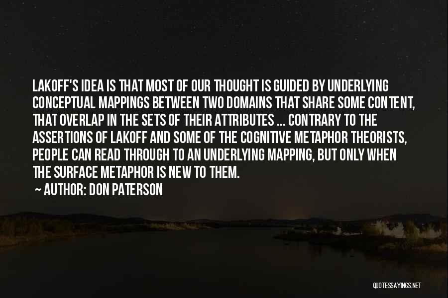 Don Paterson Quotes: Lakoff's Idea Is That Most Of Our Thought Is Guided By Underlying Conceptual Mappings Between Two Domains That Share Some