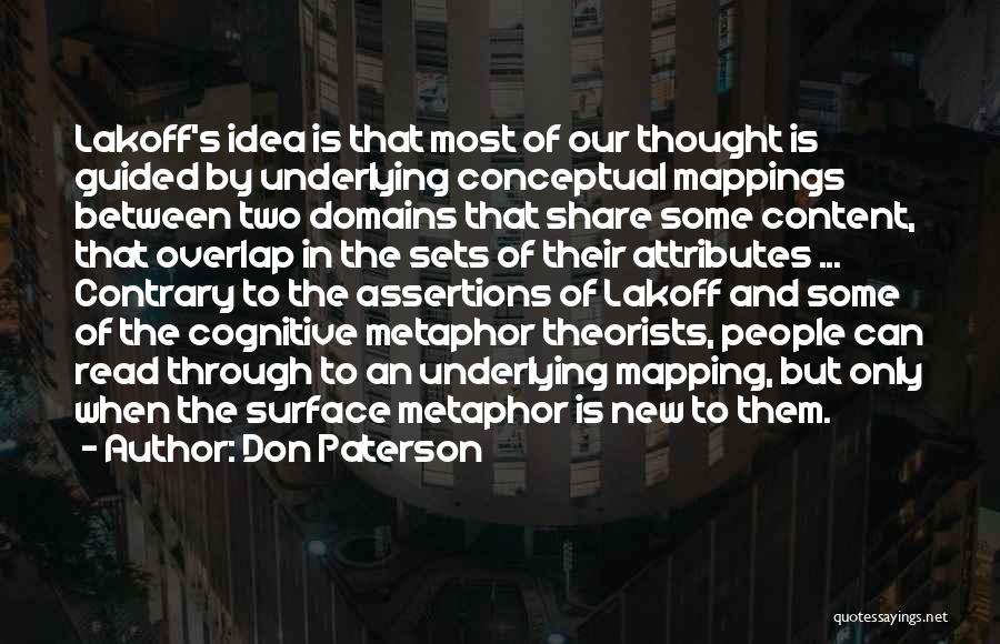 Don Paterson Quotes: Lakoff's Idea Is That Most Of Our Thought Is Guided By Underlying Conceptual Mappings Between Two Domains That Share Some