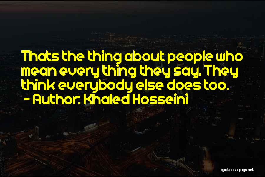 Khaled Hosseini Quotes: Thats The Thing About People Who Mean Every Thing They Say. They Think Everybody Else Does Too.