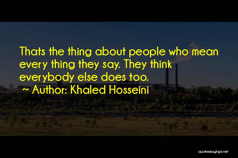 Khaled Hosseini Quotes: Thats The Thing About People Who Mean Every Thing They Say. They Think Everybody Else Does Too.