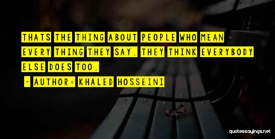Khaled Hosseini Quotes: Thats The Thing About People Who Mean Every Thing They Say. They Think Everybody Else Does Too.