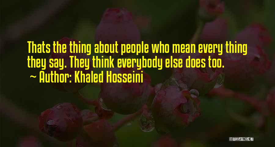 Khaled Hosseini Quotes: Thats The Thing About People Who Mean Every Thing They Say. They Think Everybody Else Does Too.