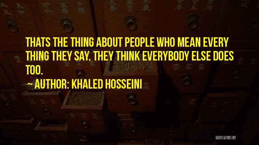 Khaled Hosseini Quotes: Thats The Thing About People Who Mean Every Thing They Say. They Think Everybody Else Does Too.