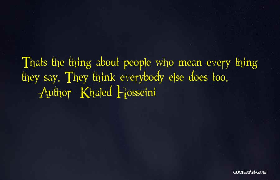 Khaled Hosseini Quotes: Thats The Thing About People Who Mean Every Thing They Say. They Think Everybody Else Does Too.